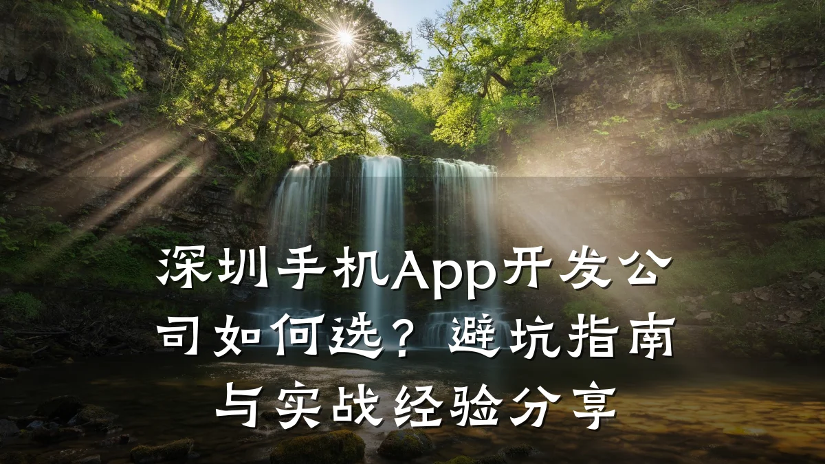 深圳手机App开发公司如何选?避坑指南与实战经验分享