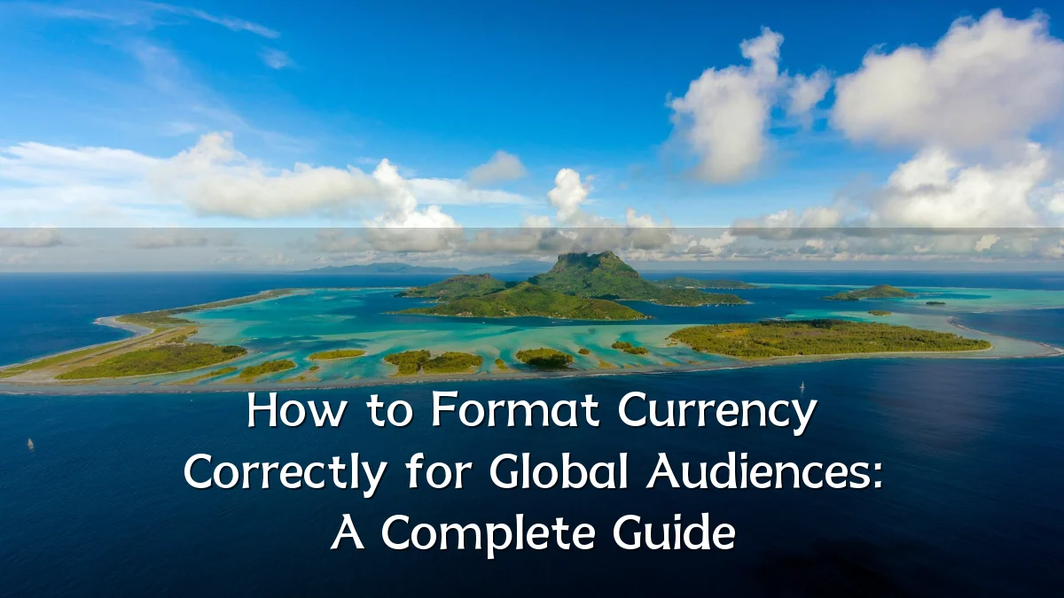 How to Format Currency Correctly for Global Audiences: A Complete Guide