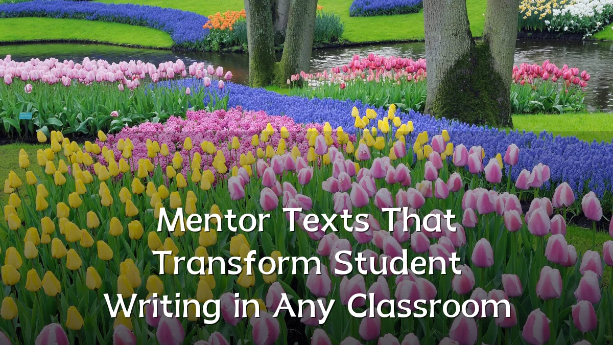 Mentor Texts That Transform Student Writing in Any Classroom